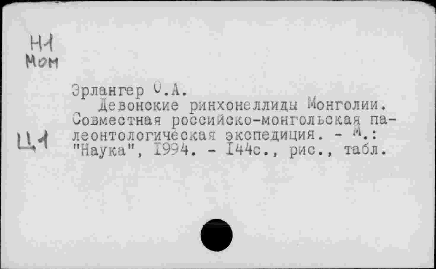 ﻿Эрлангер v.A,
девонские ринхонеллида Монголии. Совместная российско-монгольская палеонтологическая экспедиция. - W.: "Наука”, 1994. - 144с., рис., табл.